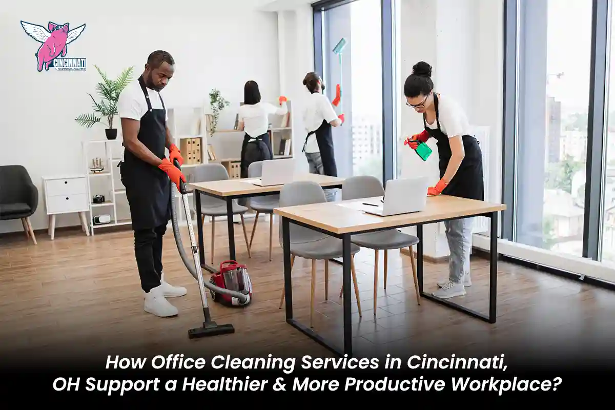 How Office Cleaning Services in Cincinnati, OH Support a Healthier and More Productive Workplace?